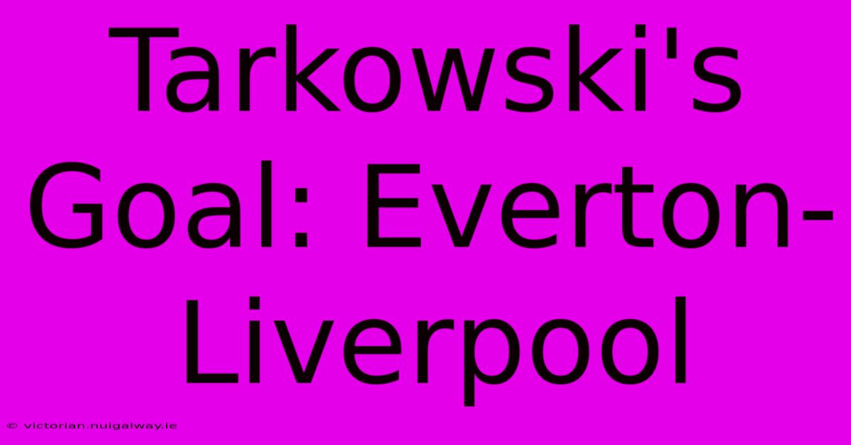 Tarkowski's Goal: Everton-Liverpool