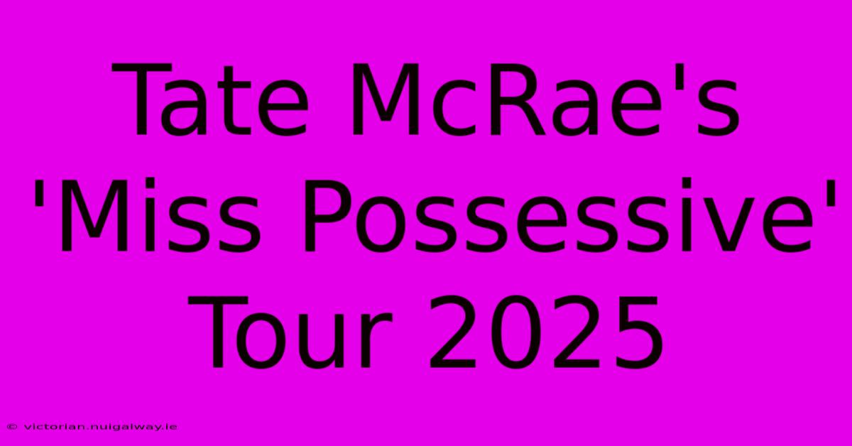 Tate McRae's 'Miss Possessive' Tour 2025