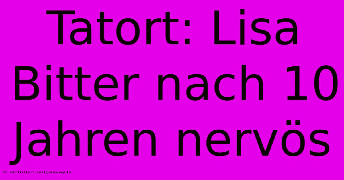 Tatort: Lisa Bitter Nach 10 Jahren Nervös