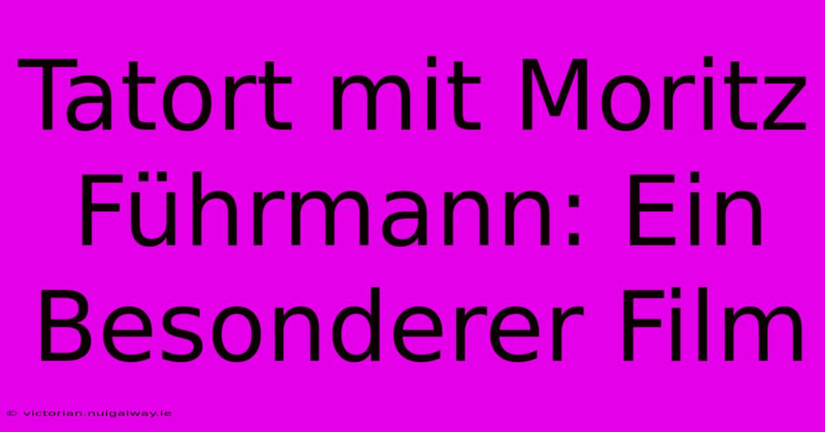 Tatort Mit Moritz Führmann: Ein Besonderer Film