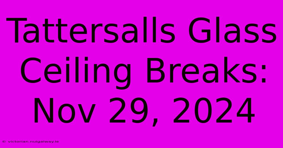 Tattersalls Glass Ceiling Breaks: Nov 29, 2024