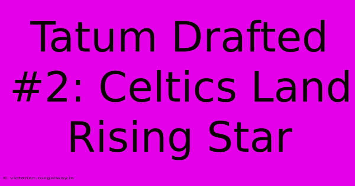 Tatum Drafted #2: Celtics Land Rising Star