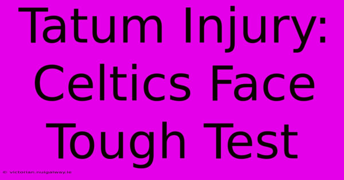 Tatum Injury: Celtics Face Tough Test