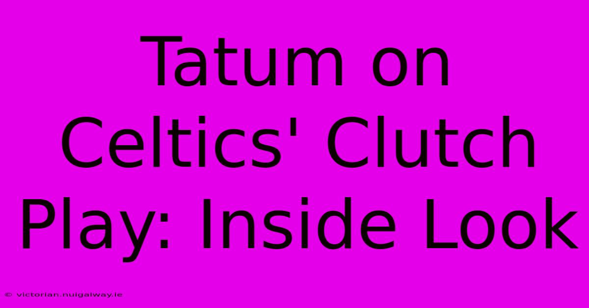 Tatum On Celtics' Clutch Play: Inside Look