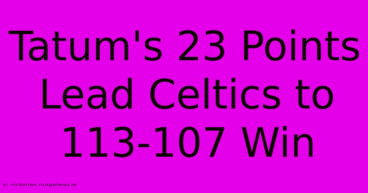 Tatum's 23 Points Lead Celtics To 113-107 Win 