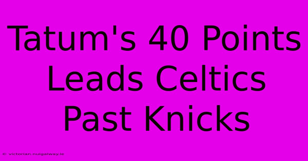 Tatum's 40 Points Leads Celtics Past Knicks