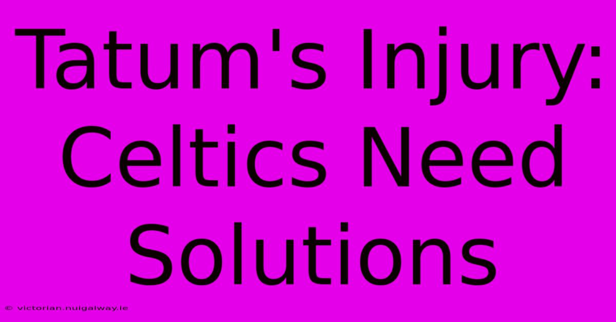 Tatum's Injury: Celtics Need Solutions 