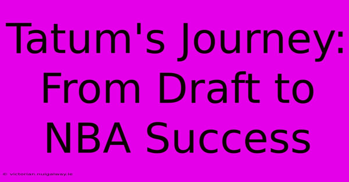 Tatum's Journey: From Draft To NBA Success 