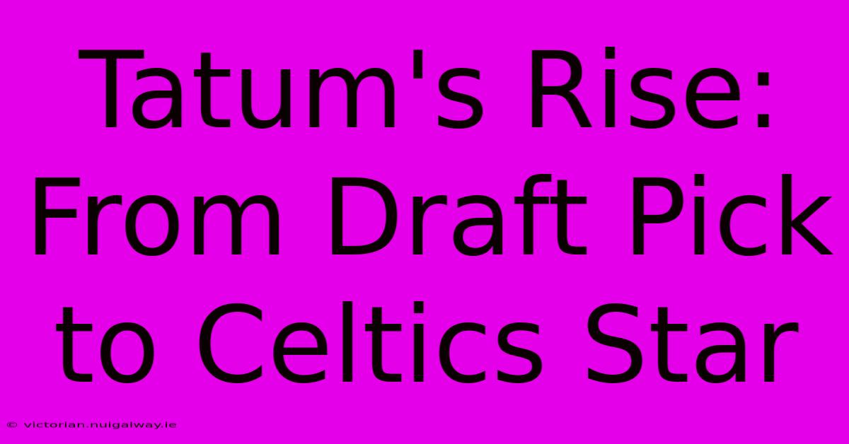 Tatum's Rise: From Draft Pick To Celtics Star