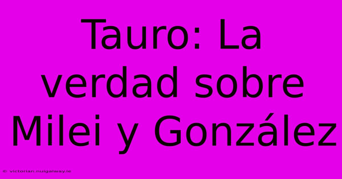 Tauro: La Verdad Sobre Milei Y González 