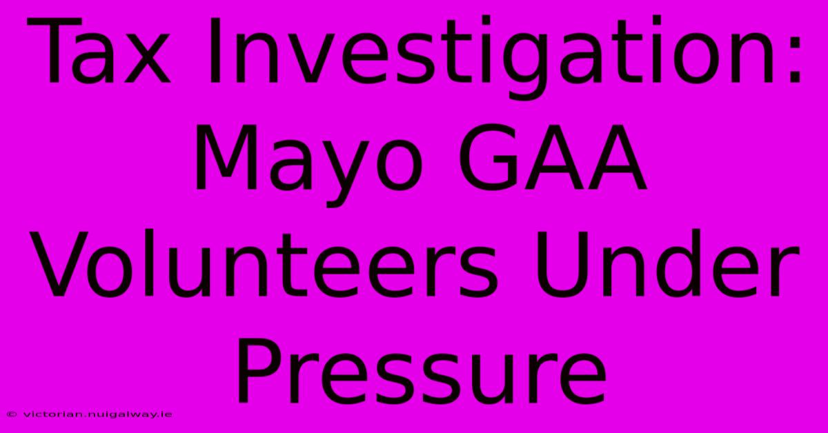 Tax Investigation: Mayo GAA Volunteers Under Pressure