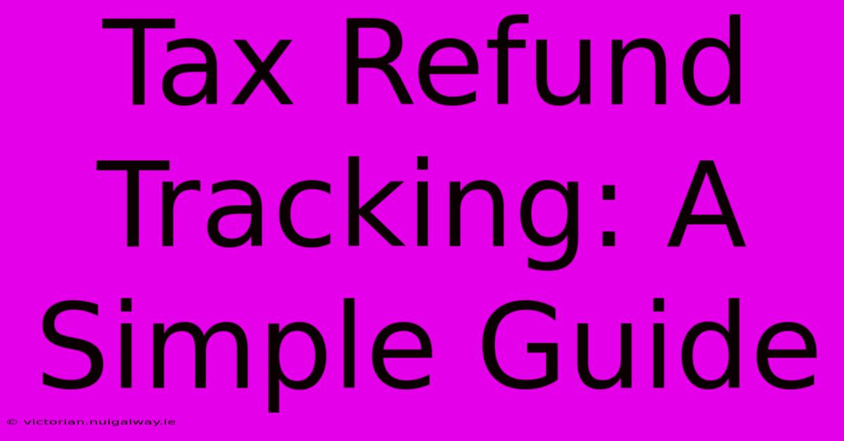 Tax Refund Tracking: A Simple Guide