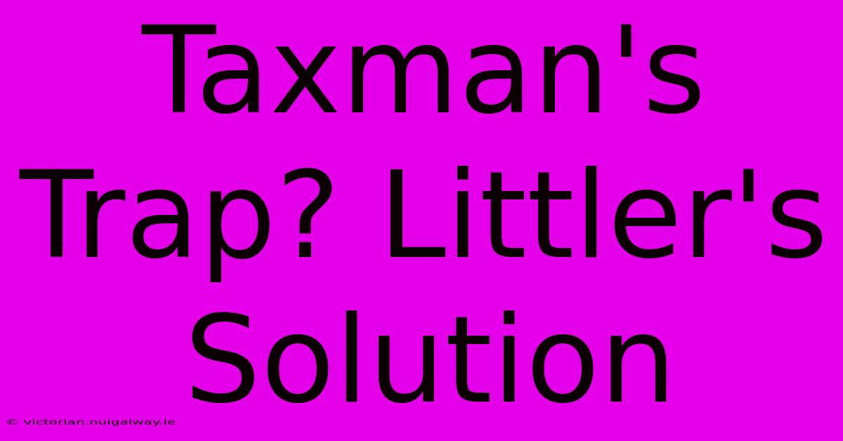 Taxman's Trap? Littler's Solution