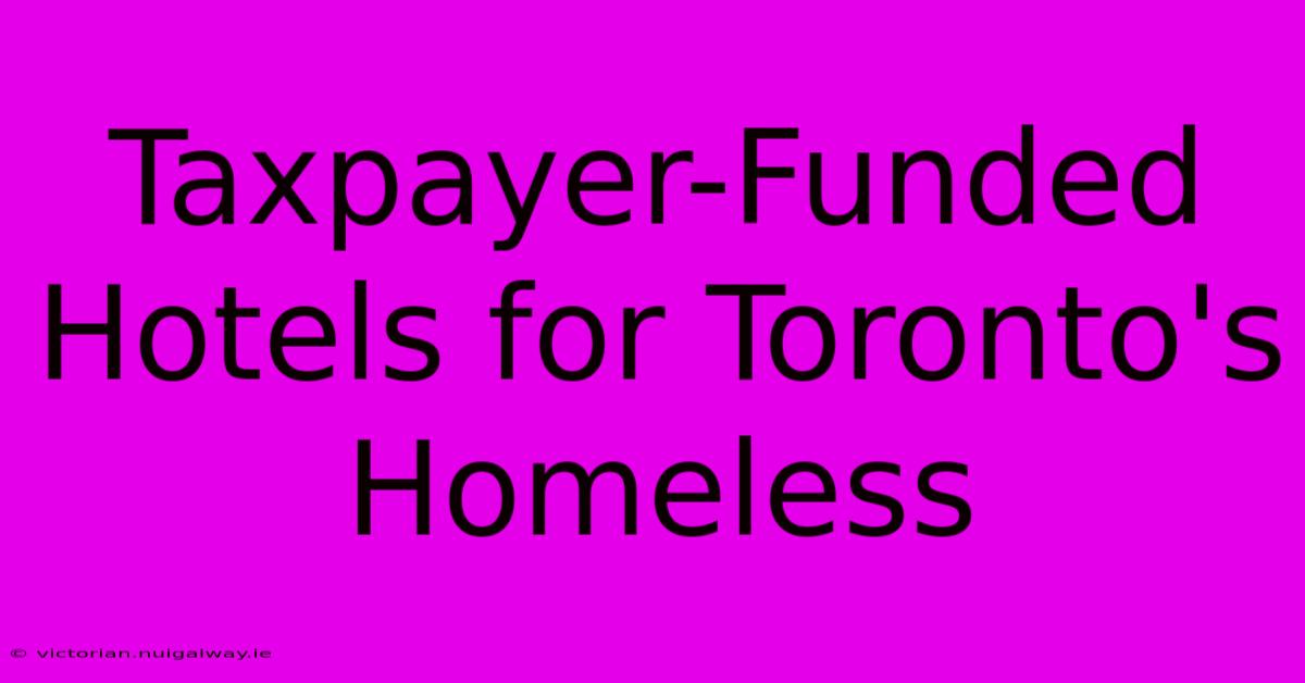 Taxpayer-Funded Hotels For Toronto's Homeless