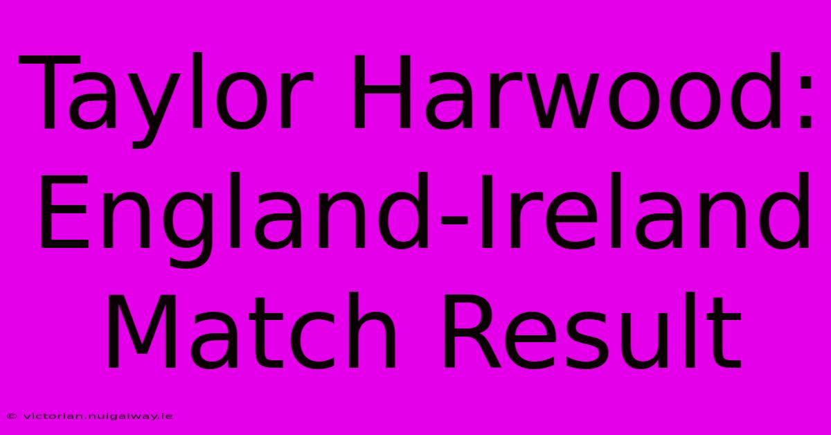 Taylor Harwood: England-Ireland Match Result