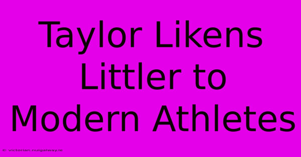 Taylor Likens Littler To Modern Athletes