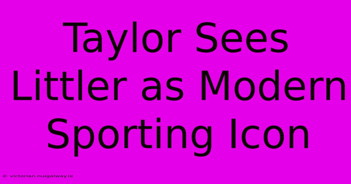 Taylor Sees Littler As Modern Sporting Icon