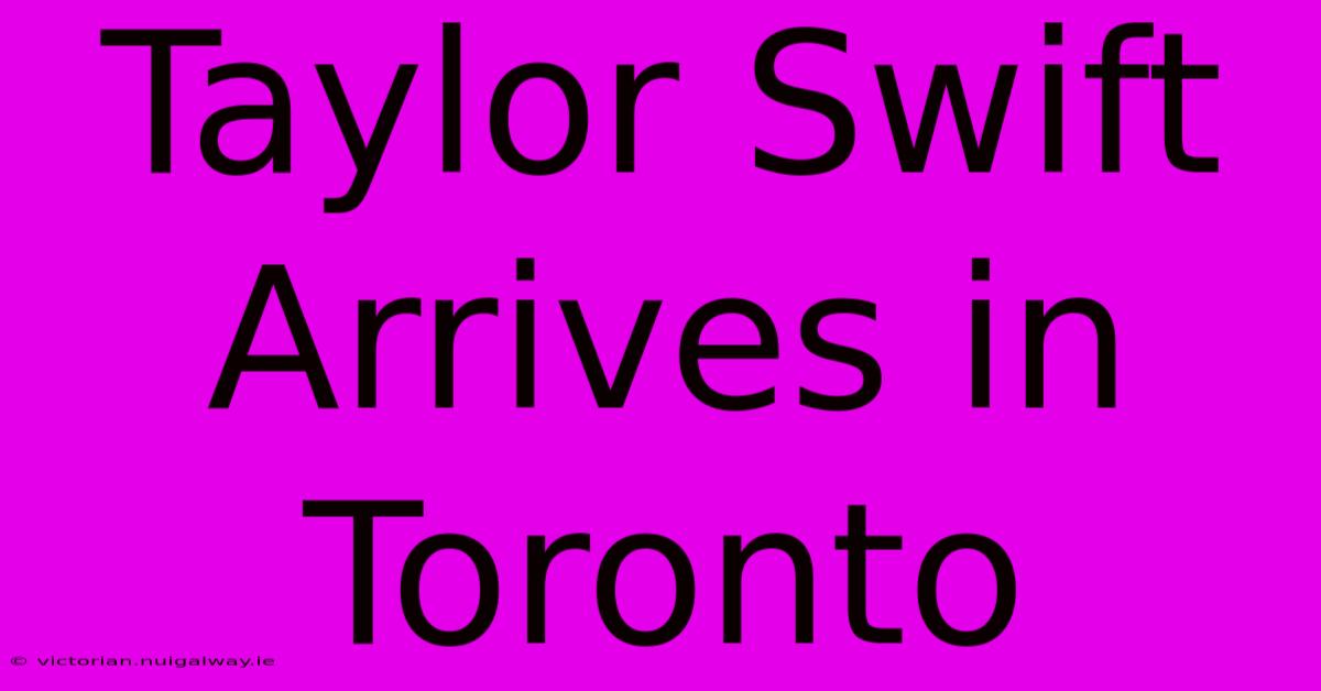 Taylor Swift Arrives In Toronto 