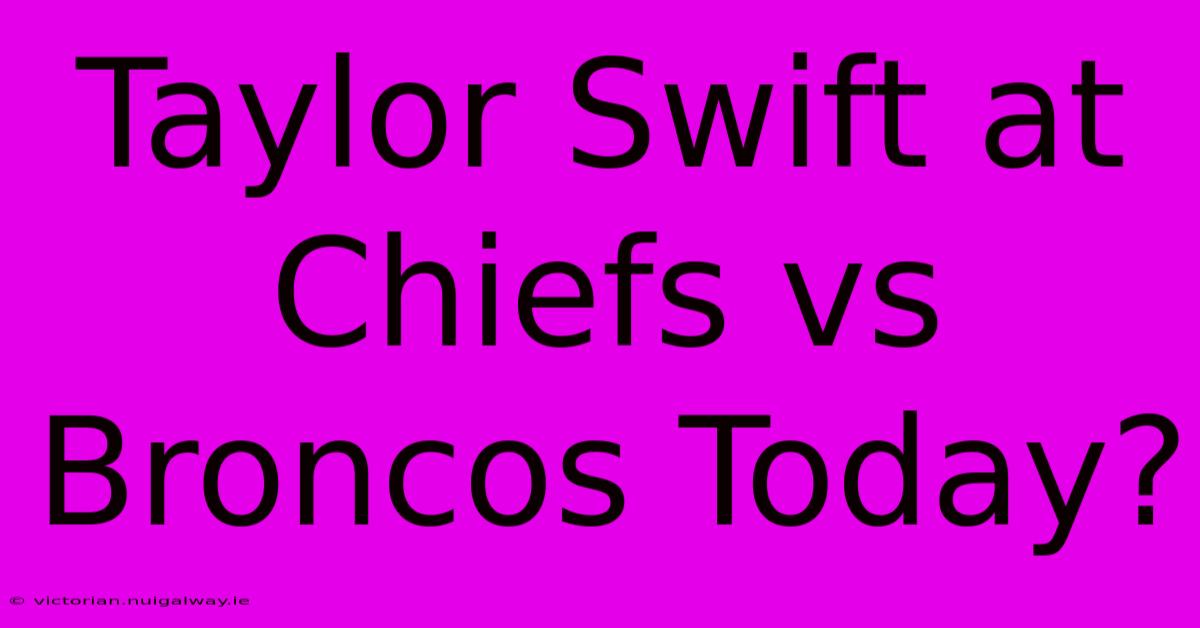 Taylor Swift At Chiefs Vs Broncos Today?