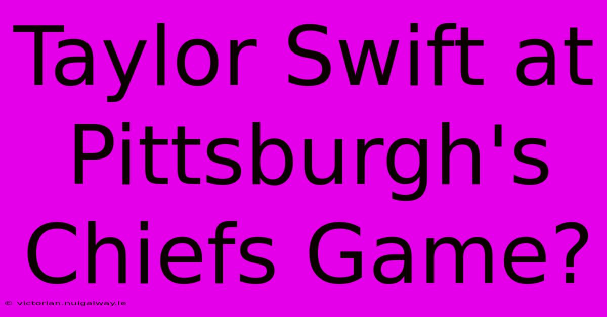 Taylor Swift At Pittsburgh's Chiefs Game?