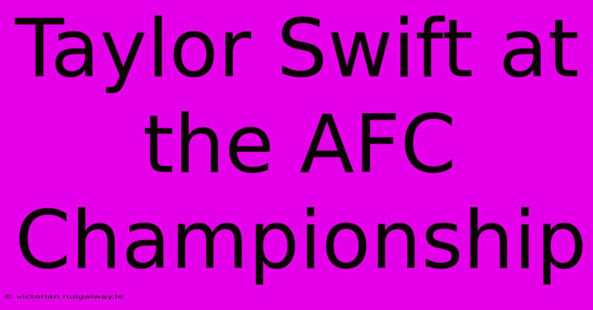 Taylor Swift At The AFC Championship