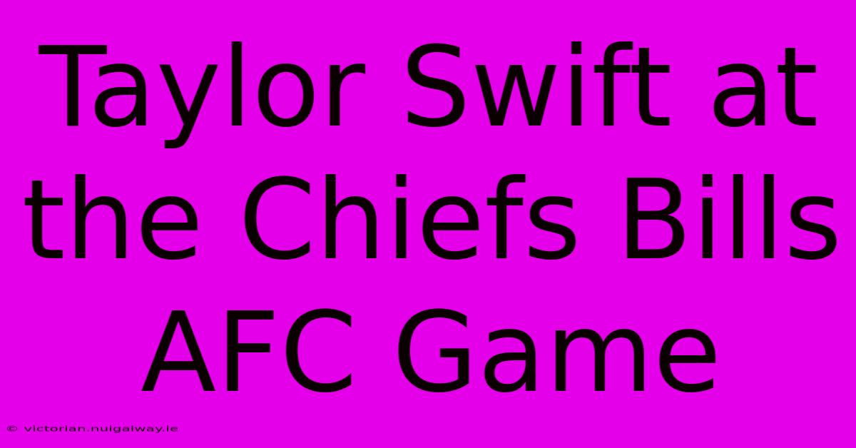 Taylor Swift At The Chiefs Bills AFC Game