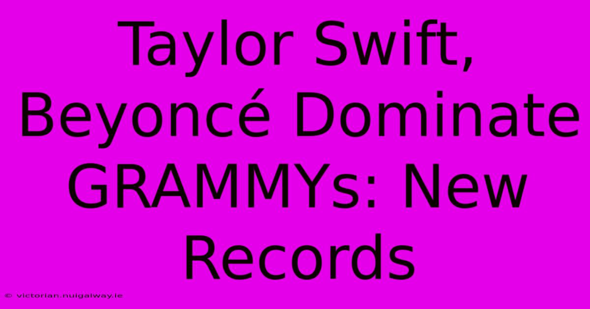 Taylor Swift, Beyoncé Dominate GRAMMYs: New Records