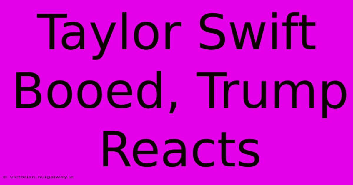 Taylor Swift Booed, Trump Reacts