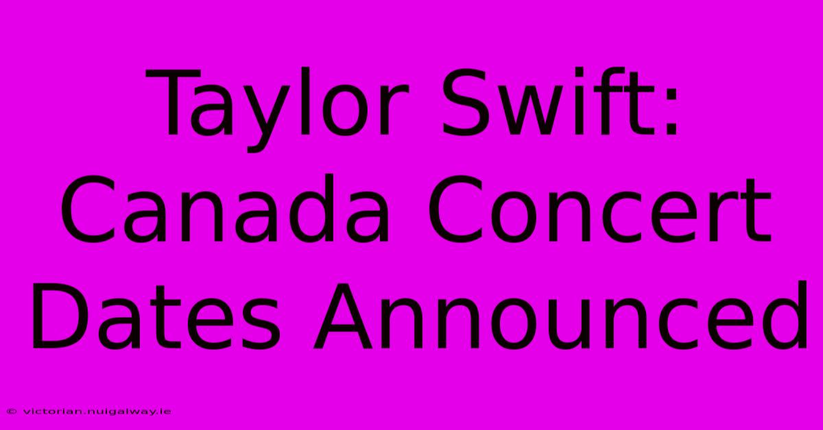 Taylor Swift: Canada Concert Dates Announced