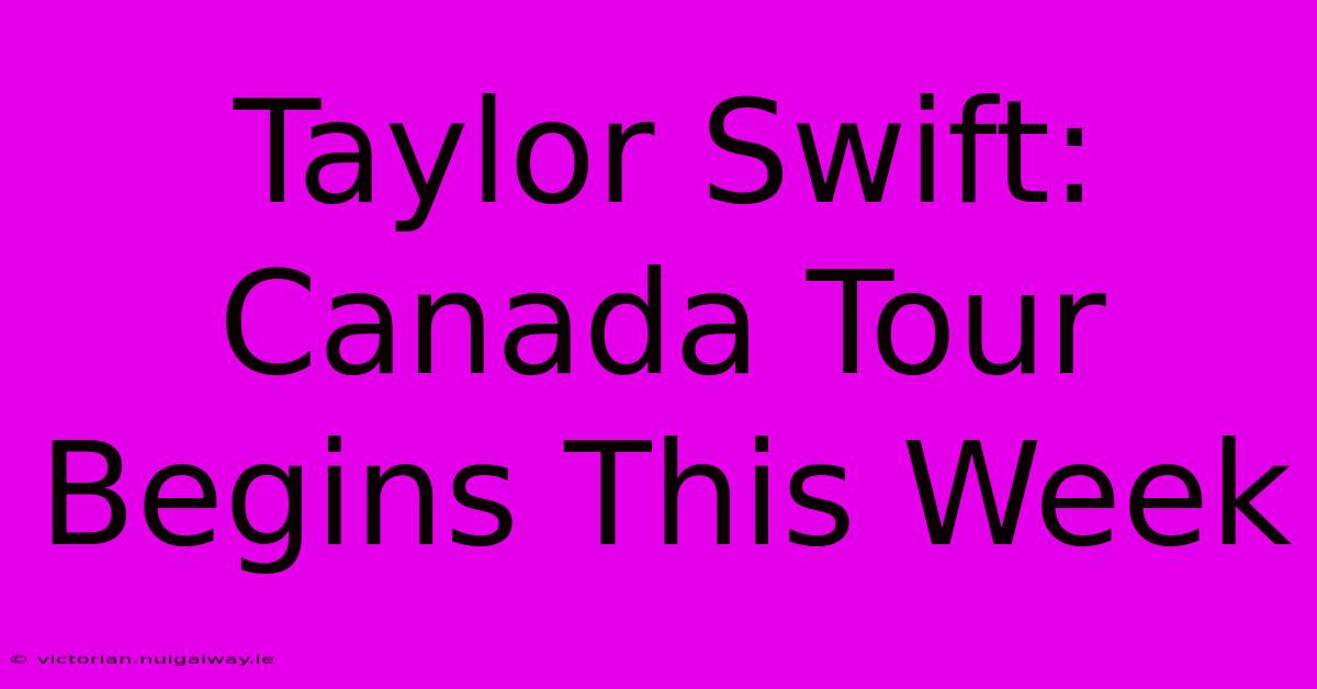 Taylor Swift: Canada Tour Begins This Week 