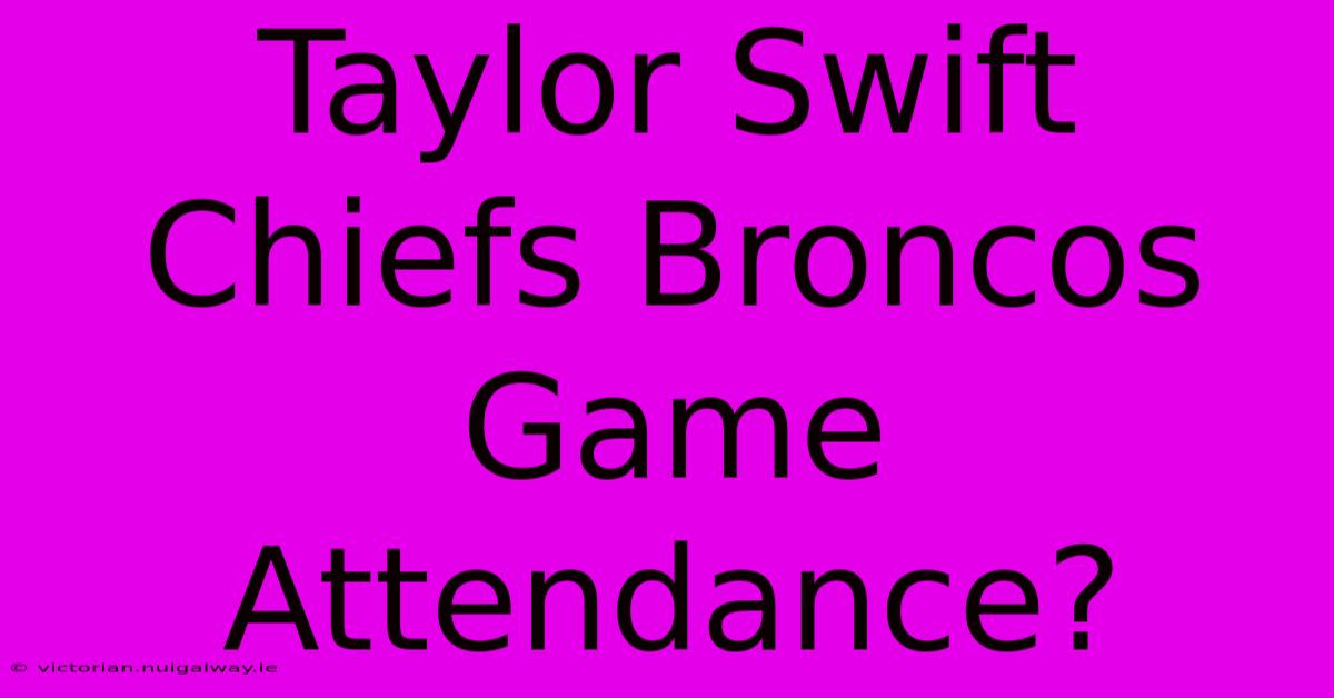 Taylor Swift Chiefs Broncos Game Attendance?