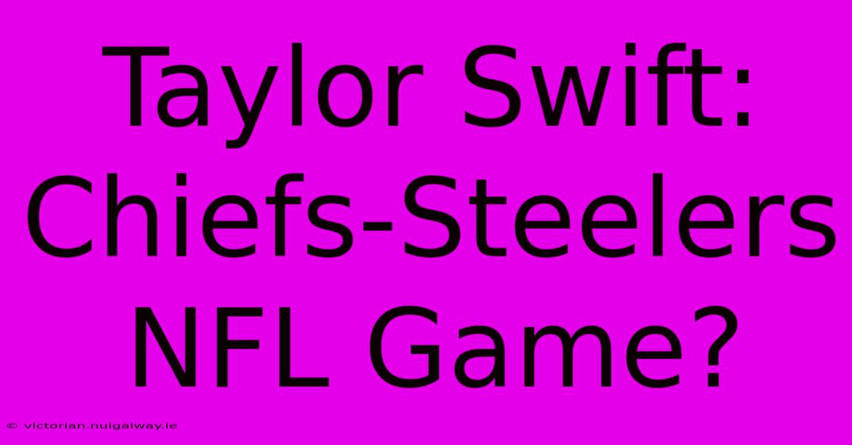 Taylor Swift: Chiefs-Steelers NFL Game?