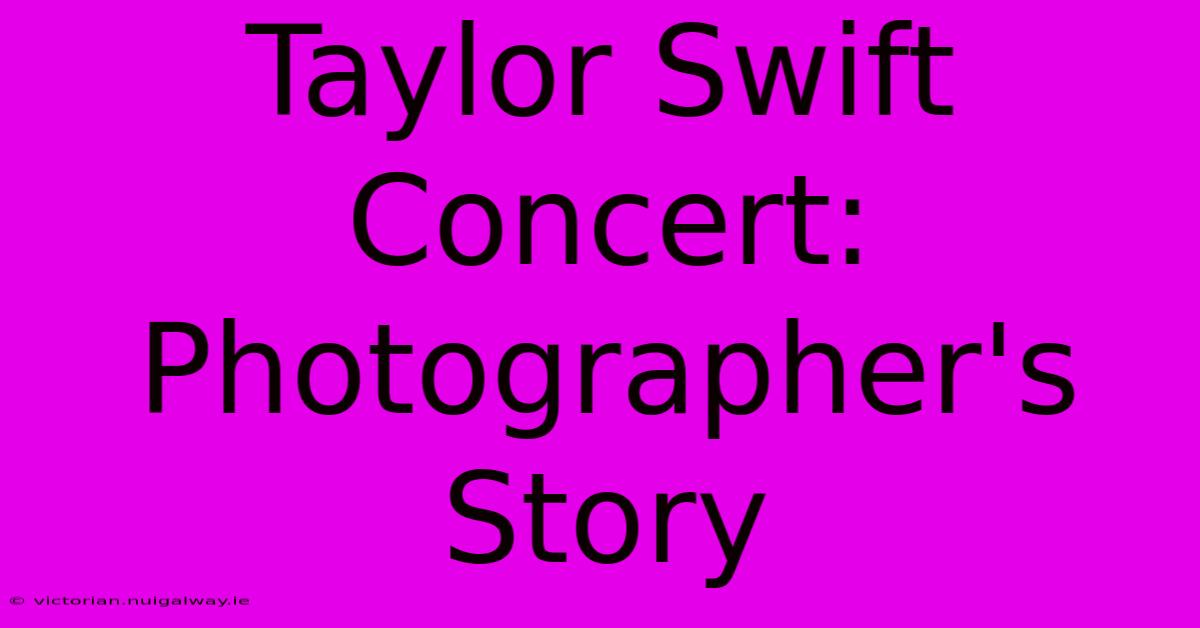 Taylor Swift Concert: Photographer's Story 