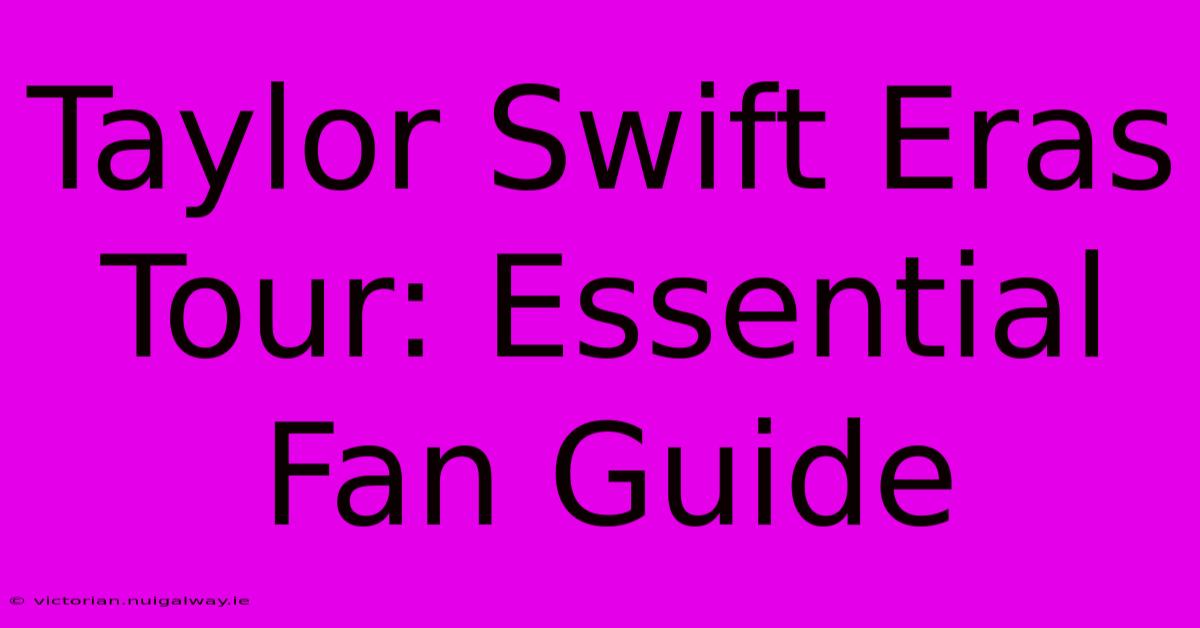 Taylor Swift Eras Tour: Essential Fan Guide