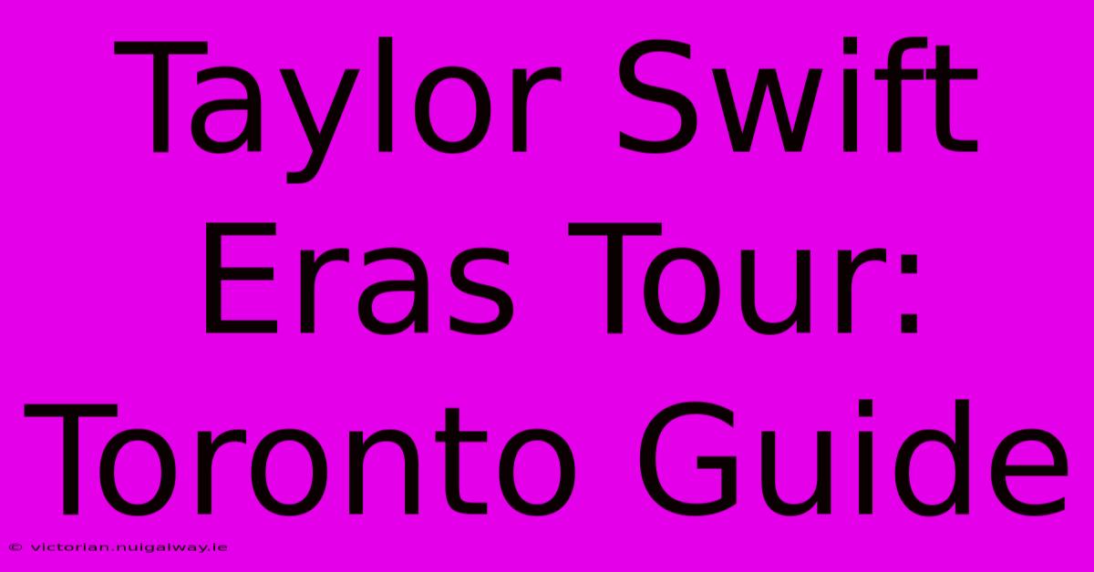 Taylor Swift Eras Tour: Toronto Guide