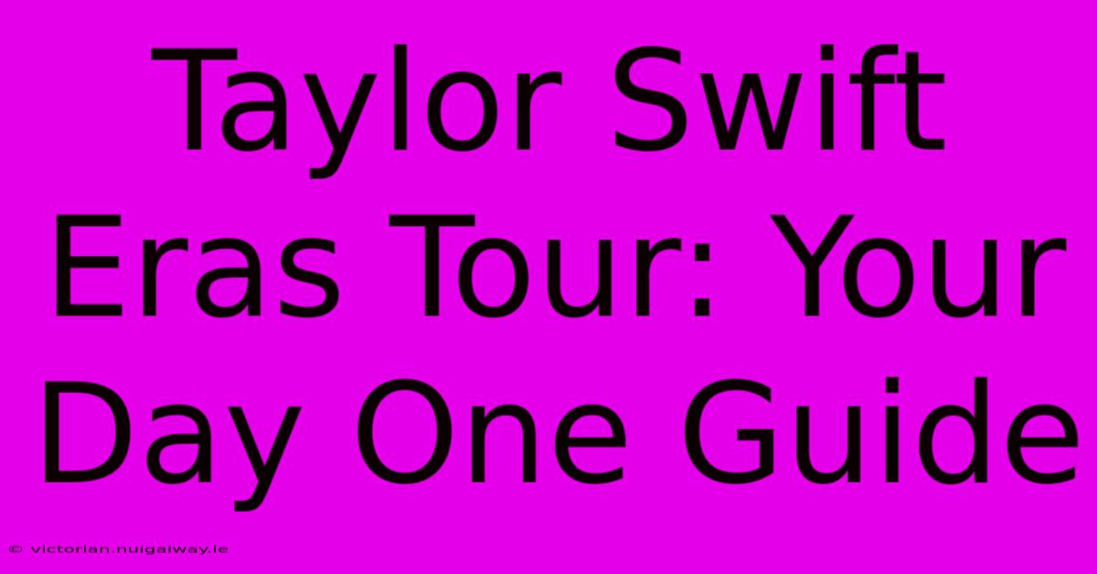 Taylor Swift Eras Tour: Your Day One Guide