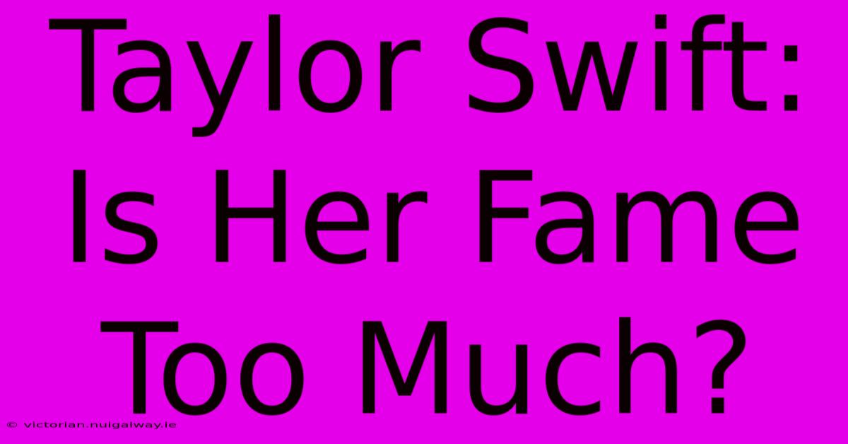 Taylor Swift: Is Her Fame Too Much? 