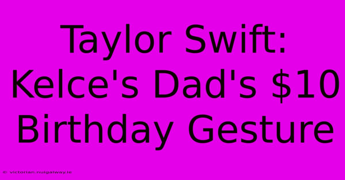 Taylor Swift: Kelce's Dad's $10 Birthday Gesture