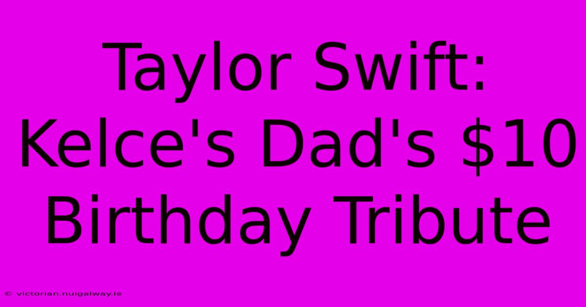 Taylor Swift:  Kelce's Dad's $10 Birthday Tribute