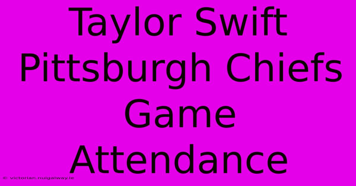 Taylor Swift Pittsburgh Chiefs Game Attendance