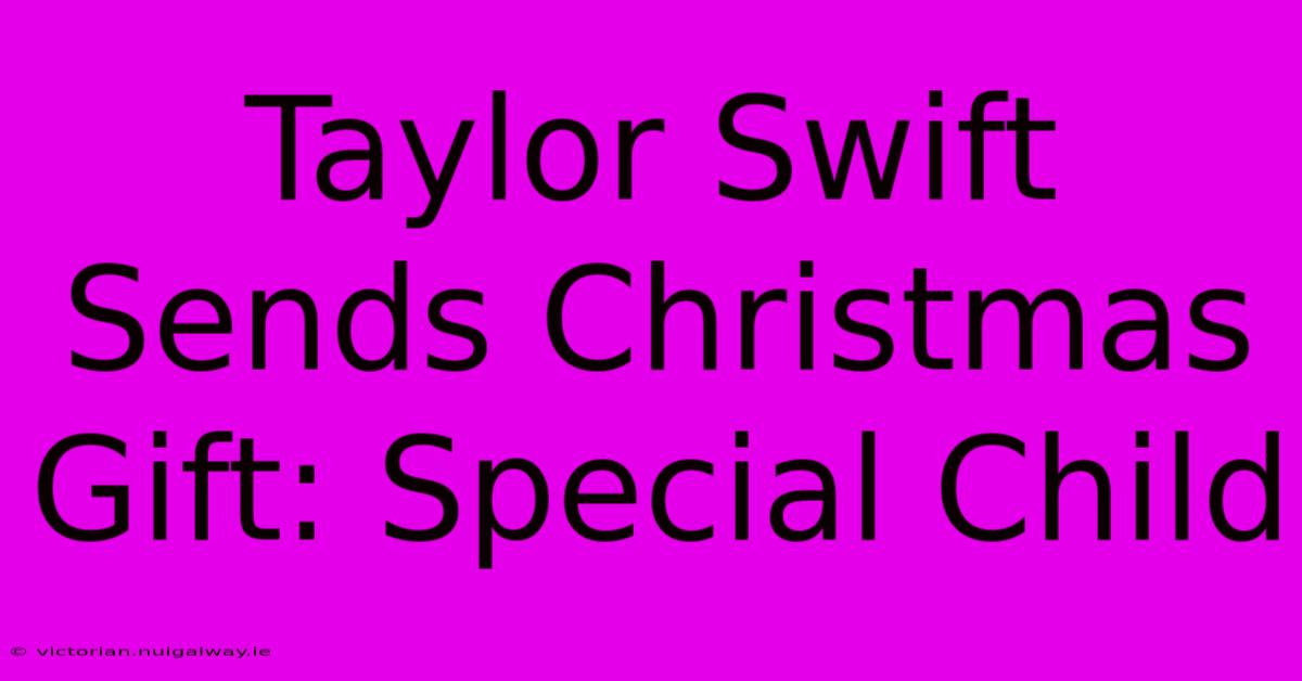 Taylor Swift Sends Christmas Gift: Special Child