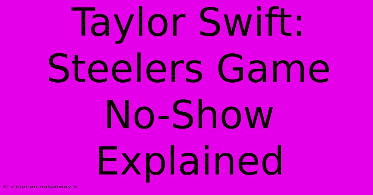 Taylor Swift: Steelers Game No-Show Explained