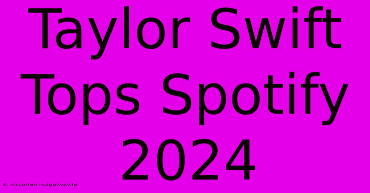 Taylor Swift Tops Spotify 2024