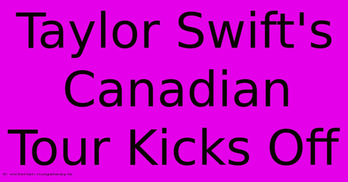 Taylor Swift's Canadian Tour Kicks Off