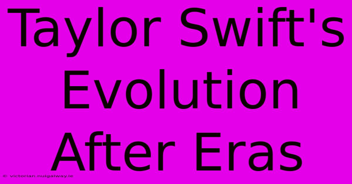 Taylor Swift's Evolution After Eras