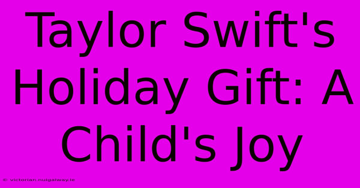 Taylor Swift's Holiday Gift: A Child's Joy