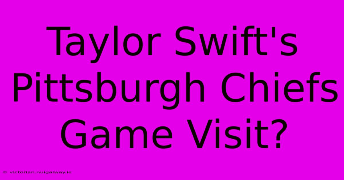 Taylor Swift's Pittsburgh Chiefs Game Visit?