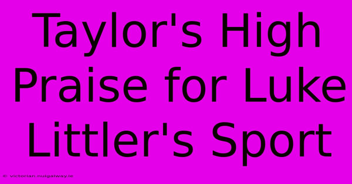 Taylor's High Praise For Luke Littler's Sport