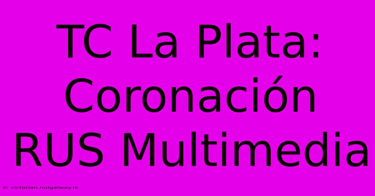 TC La Plata: Coronación RUS Multimedia