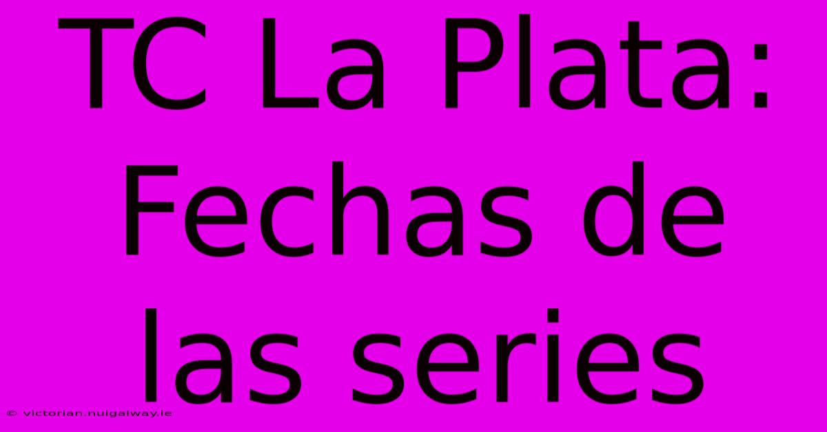 TC La Plata: Fechas De Las Series